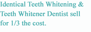 Identical Teeth Whitening and Teeth Whitener dentst sell but for 1/3 the cost.